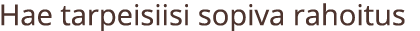 Hae tarpeisiisi sopiva rahoitus